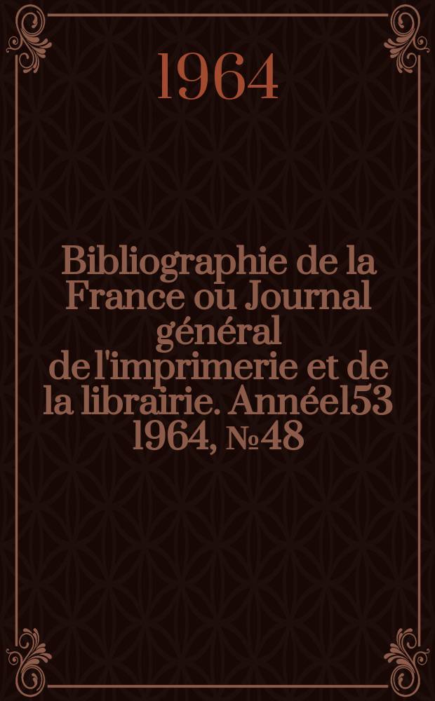 Bibliographie de la France ou Journal général de l'imprimerie et de la librairie. Année153 1964, №48