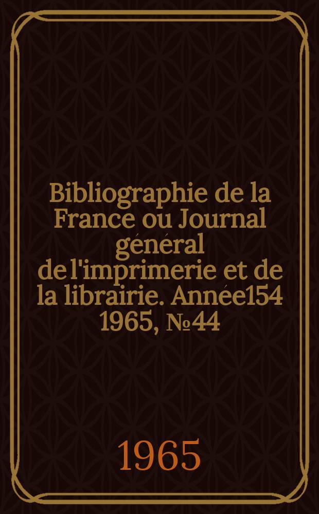 Bibliographie de la France ou Journal général de l'imprimerie et de la librairie. Année154 1965, №44