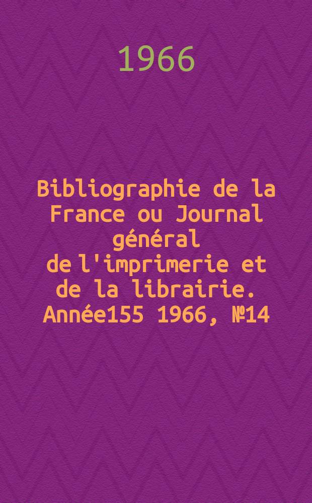 Bibliographie de la France ou Journal g&eacute;n&eacute;ral de l'imprimerie et de la librairie. Ann&eacute;e155 1966, №14
