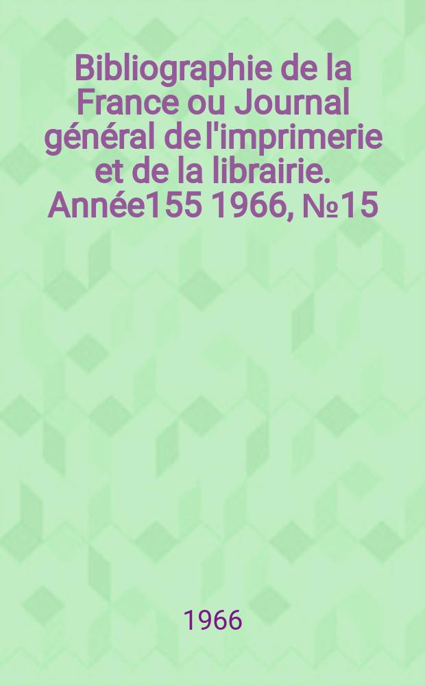 Bibliographie de la France ou Journal général de l'imprimerie et de la librairie. Année155 1966, №15