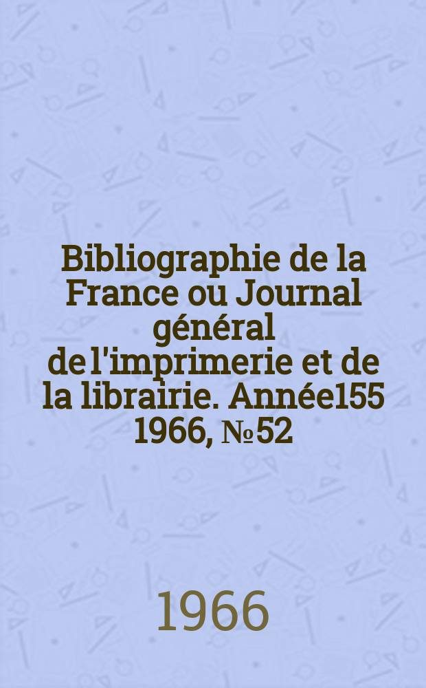 Bibliographie de la France ou Journal général de l'imprimerie et de la librairie. Année155 1966, №52