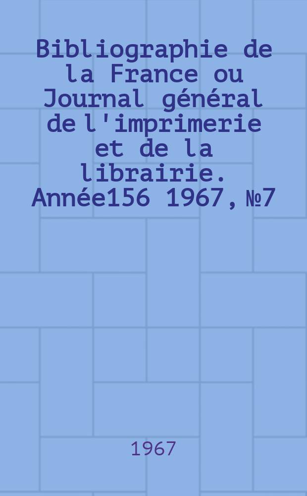 Bibliographie de la France ou Journal général de l'imprimerie et de la librairie. Année156 1967, №7