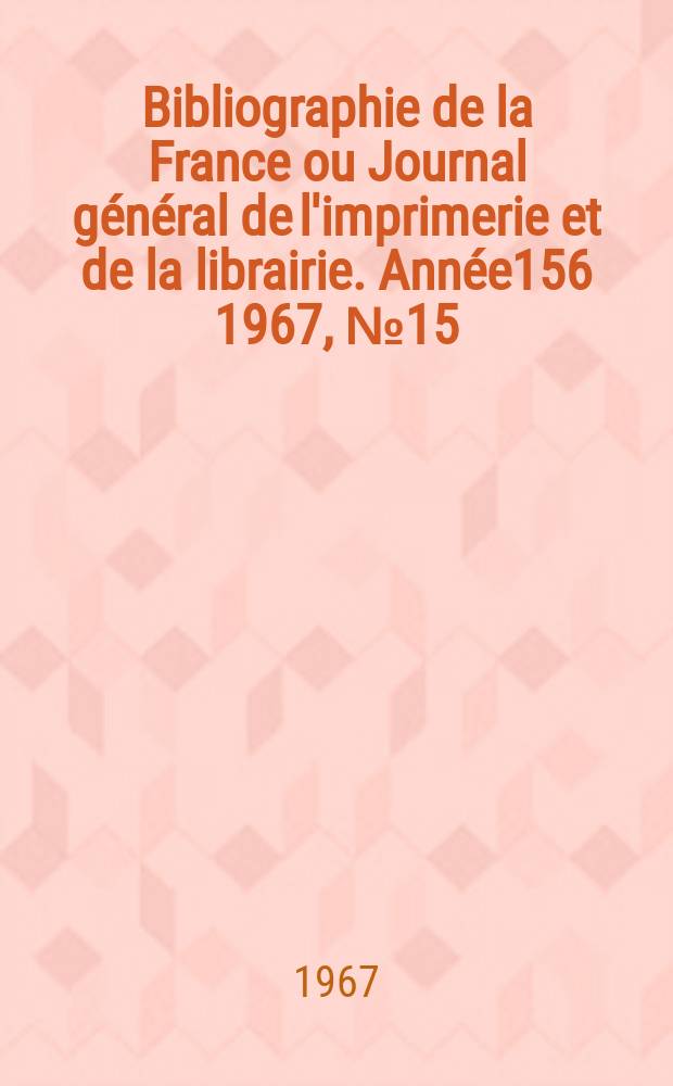Bibliographie de la France ou Journal général de l'imprimerie et de la librairie. Année156 1967, №15