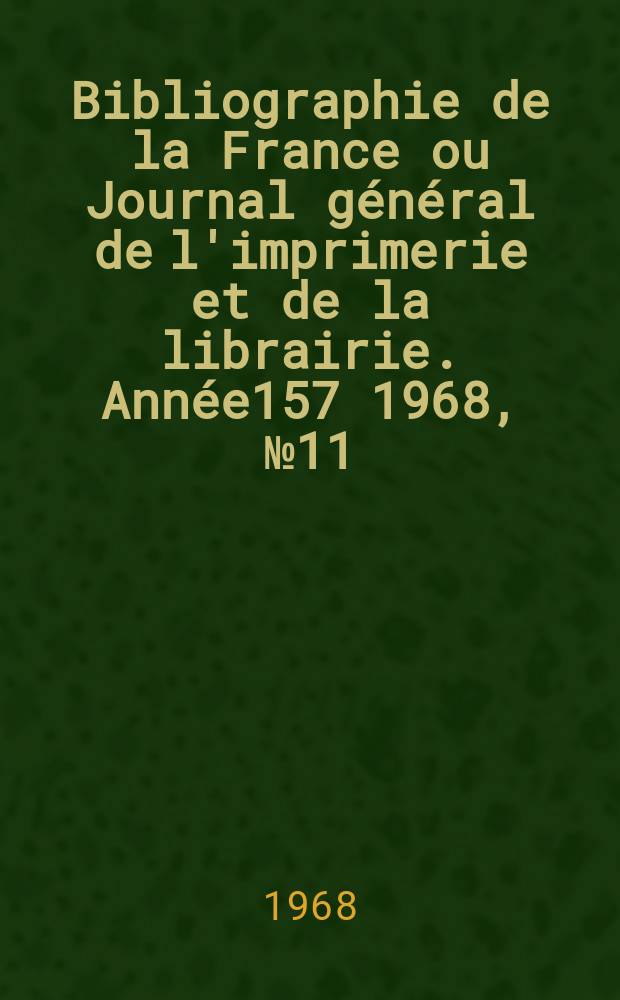 Bibliographie de la France ou Journal général de l'imprimerie et de la librairie. Année157 1968, №11