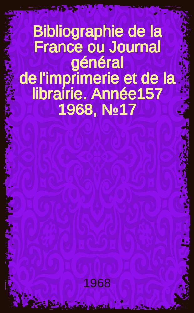 Bibliographie de la France ou Journal général de l'imprimerie et de la librairie. Année157 1968, №17