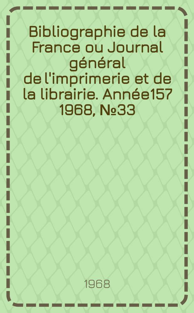 Bibliographie de la France ou Journal général de l'imprimerie et de la librairie. Année157 1968, №33
