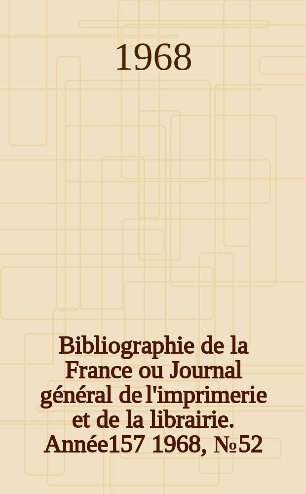 Bibliographie de la France ou Journal général de l'imprimerie et de la librairie. Année157 1968, №52