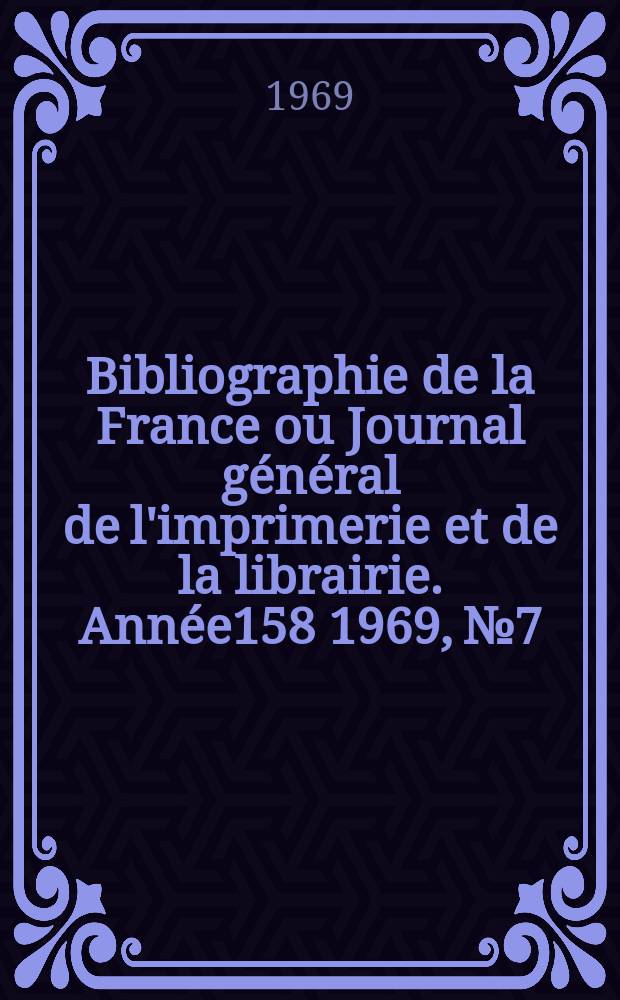 Bibliographie de la France ou Journal général de l'imprimerie et de la librairie. Année158 1969, №7