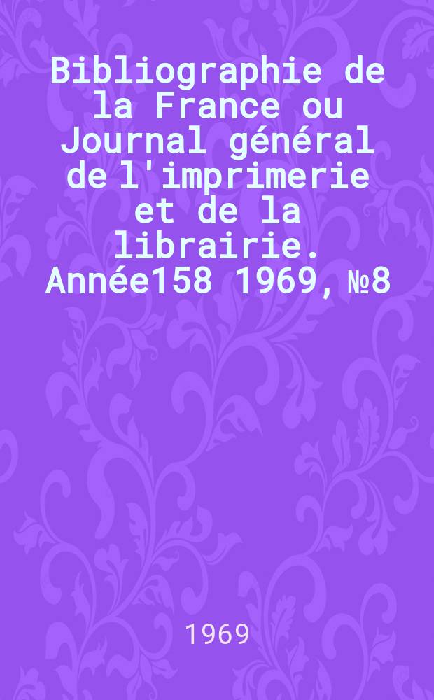 Bibliographie de la France ou Journal général de l'imprimerie et de la librairie. Année158 1969, №8