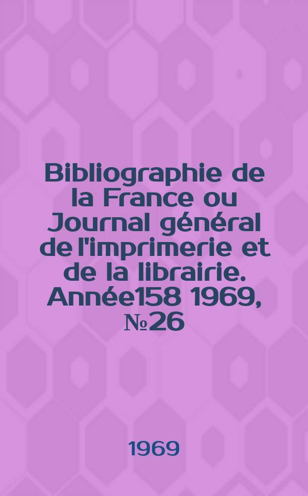 Bibliographie de la France ou Journal général de l'imprimerie et de la librairie. Année158 1969, №26