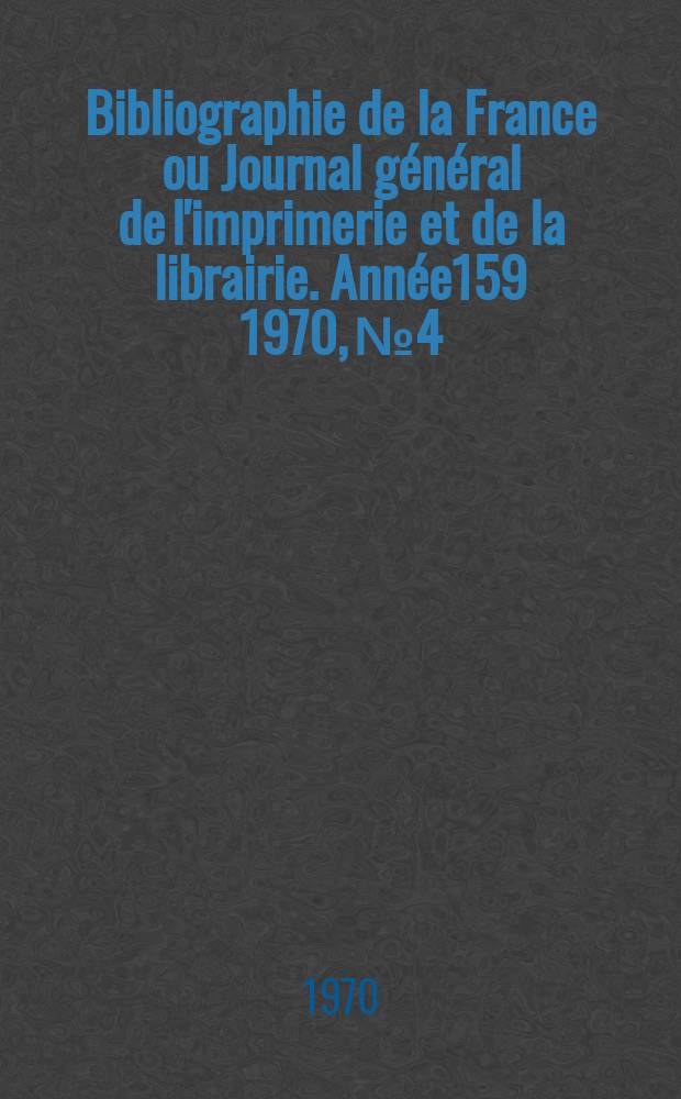 Bibliographie de la France ou Journal général de l'imprimerie et de la librairie. Année159 1970, №4