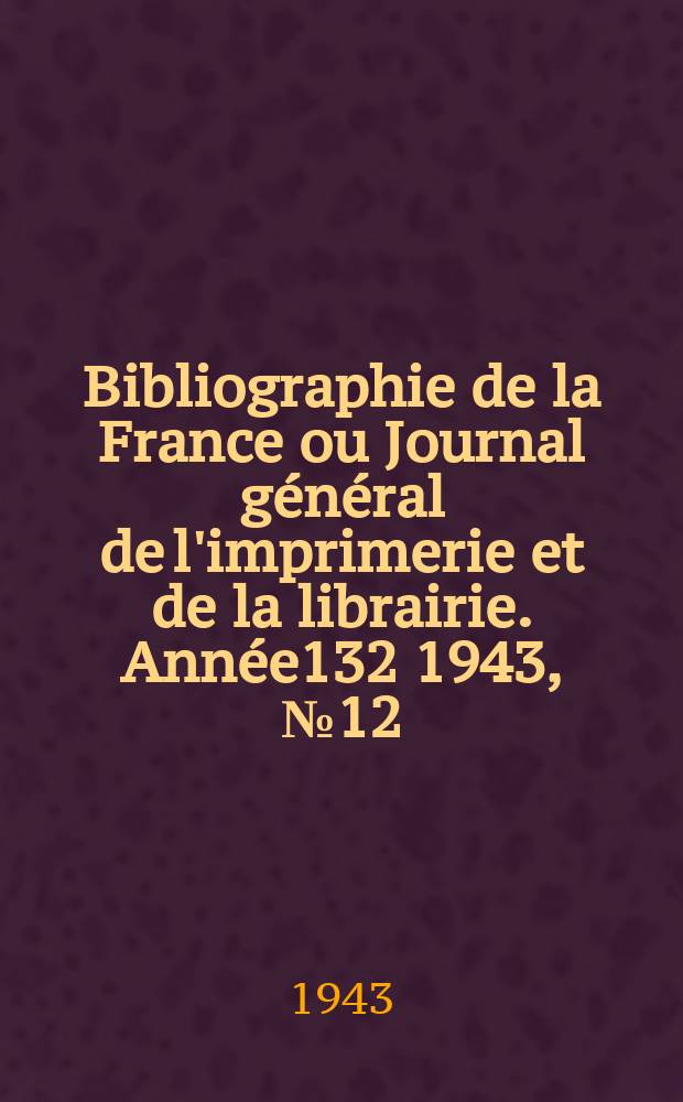 Bibliographie de la France ou Journal général de l'imprimerie et de la librairie. Année132 1943, №12