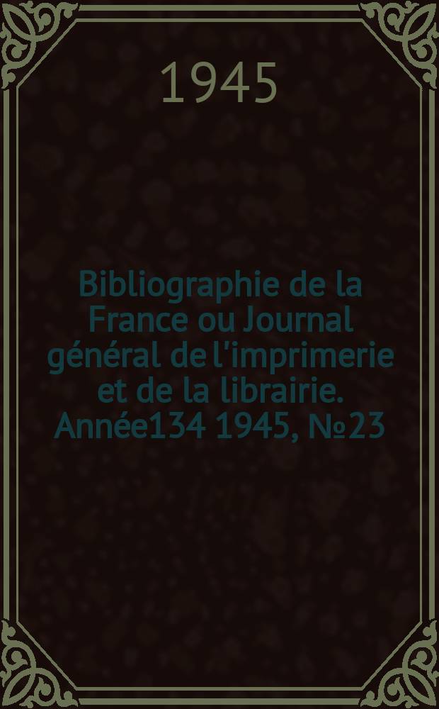 Bibliographie de la France ou Journal général de l'imprimerie et de la librairie. Année134 1945, №23