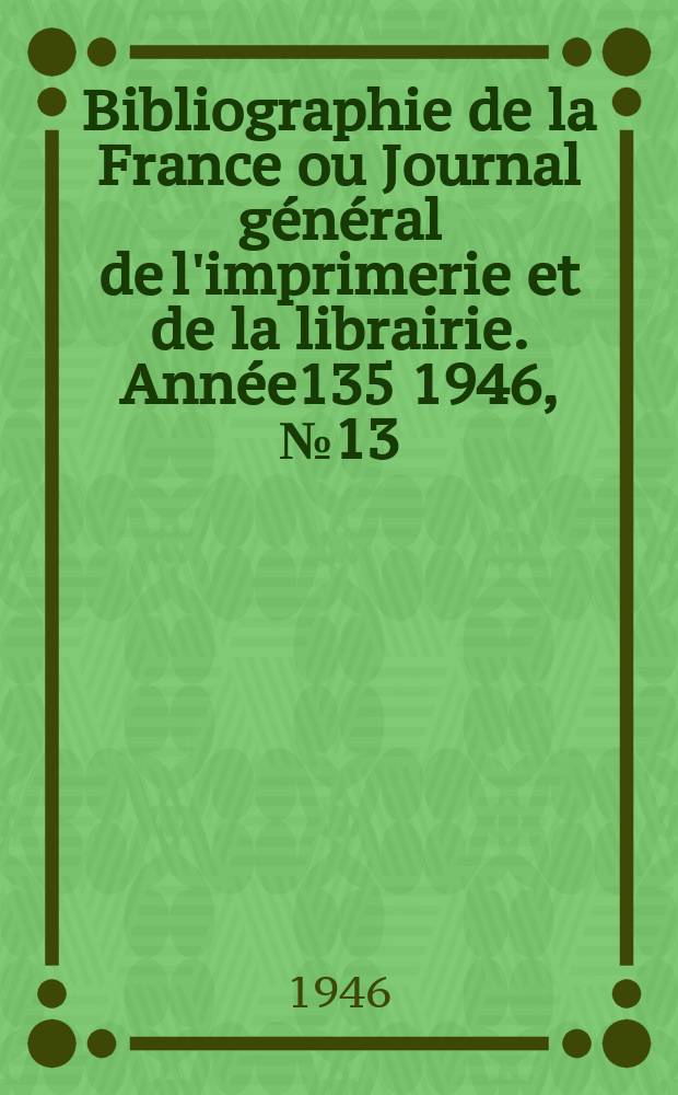 Bibliographie de la France ou Journal général de l'imprimerie et de la librairie. Année135 1946, №13