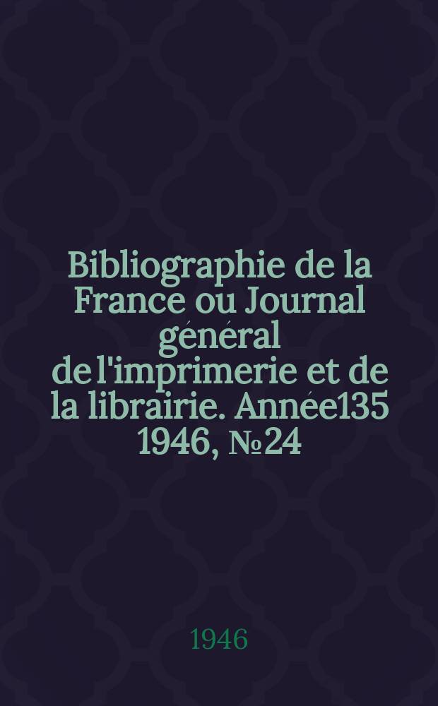 Bibliographie de la France ou Journal général de l'imprimerie et de la librairie. Année135 1946, №24