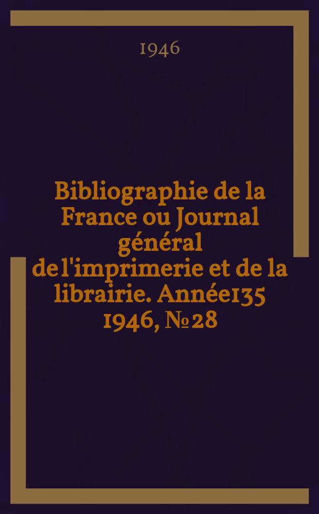 Bibliographie de la France ou Journal g&eacute;n&eacute;ral de l'imprimerie et de la librairie. Ann&eacute;e135 1946, №28