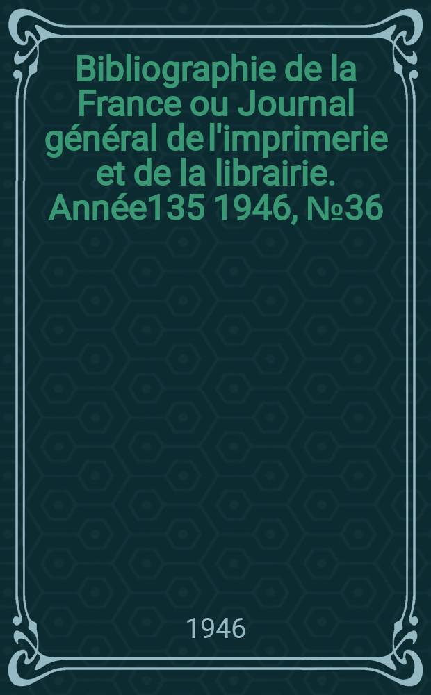 Bibliographie de la France ou Journal général de l'imprimerie et de la librairie. Année135 1946, №36