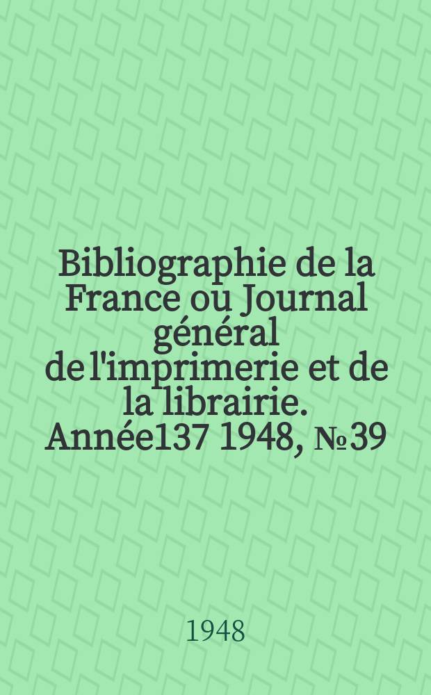 Bibliographie de la France ou Journal général de l'imprimerie et de la librairie. Année137 1948, №39