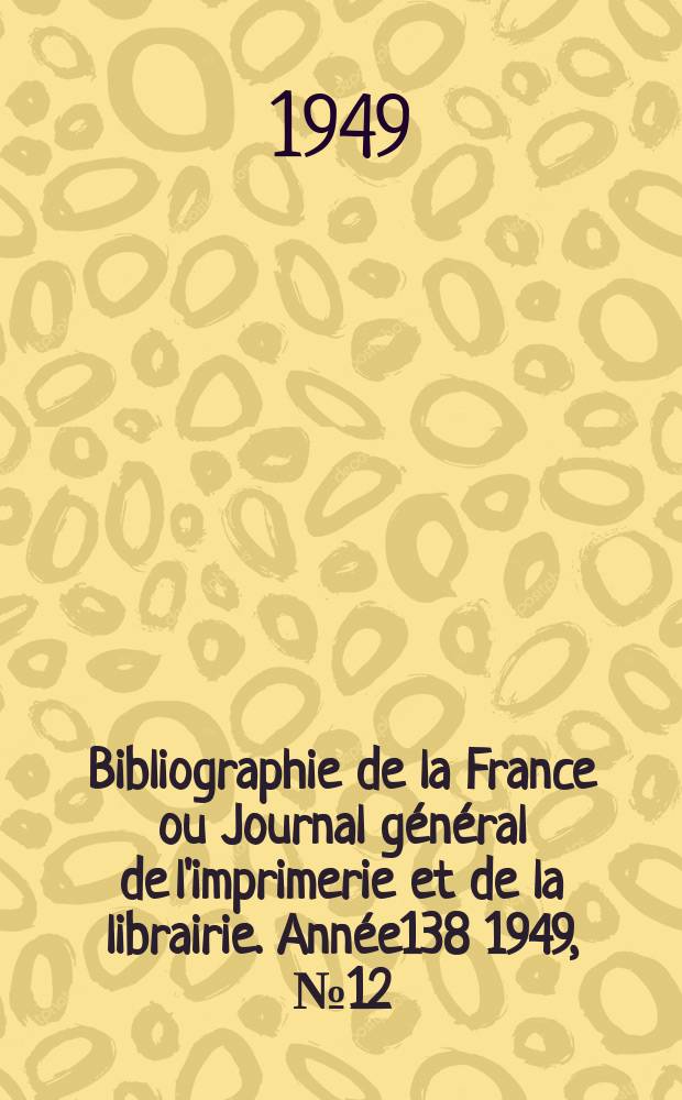 Bibliographie de la France ou Journal général de l'imprimerie et de la librairie. Année138 1949, №12