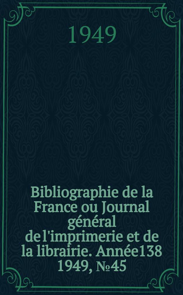 Bibliographie de la France ou Journal général de l'imprimerie et de la librairie. Année138 1949, №45