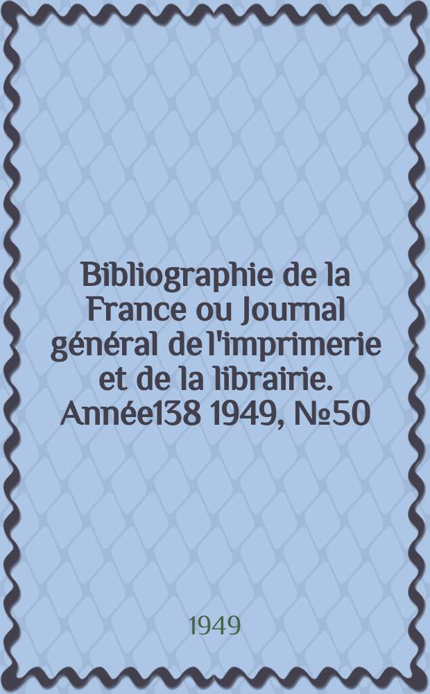 Bibliographie de la France ou Journal général de l'imprimerie et de la librairie. Année138 1949, №50