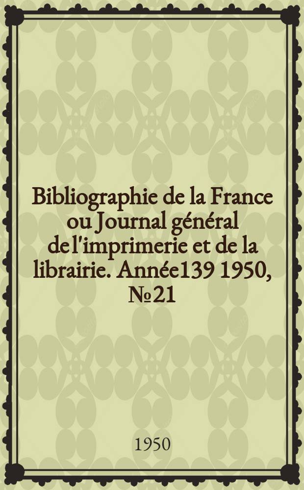 Bibliographie de la France ou Journal général de l'imprimerie et de la librairie. Année139 1950, №21