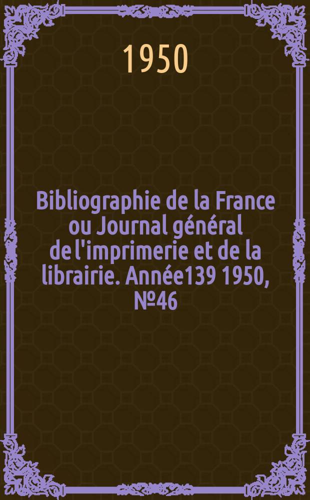 Bibliographie de la France ou Journal général de l'imprimerie et de la librairie. Année139 1950, №46