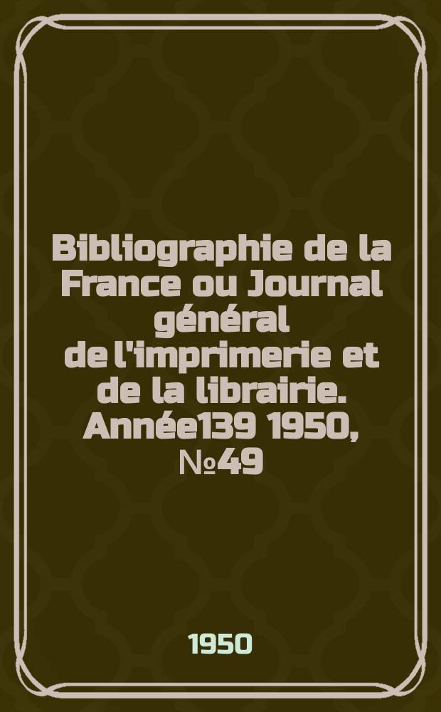 Bibliographie de la France ou Journal général de l'imprimerie et de la librairie. Année139 1950, №49