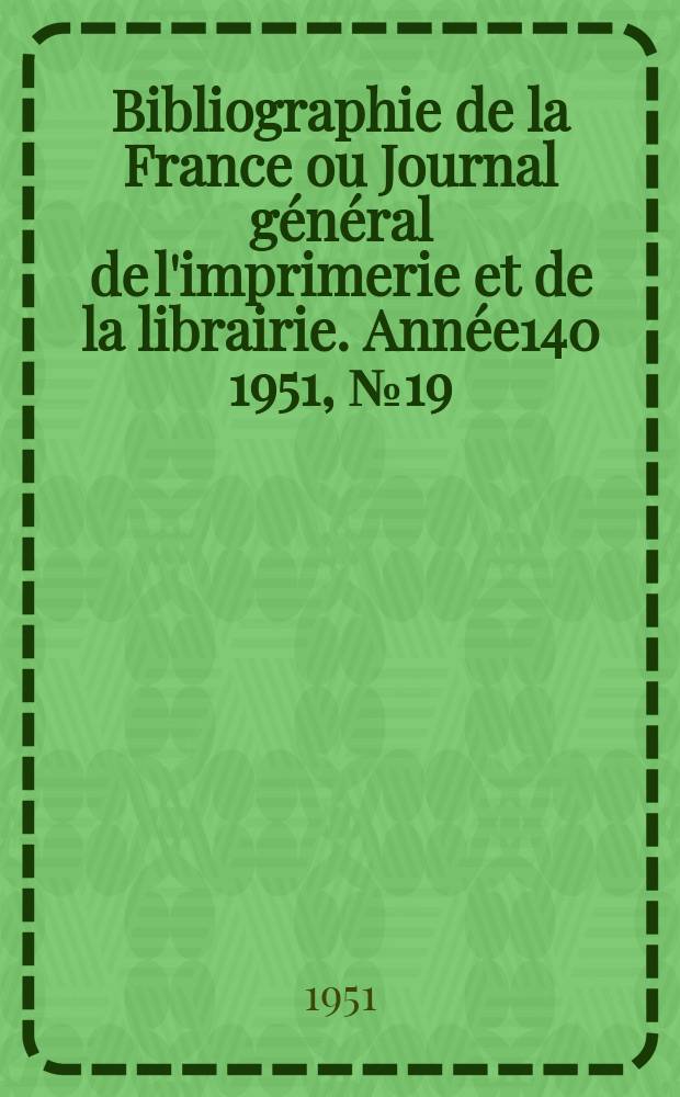 Bibliographie de la France ou Journal général de l'imprimerie et de la librairie. Année140 1951, №19
