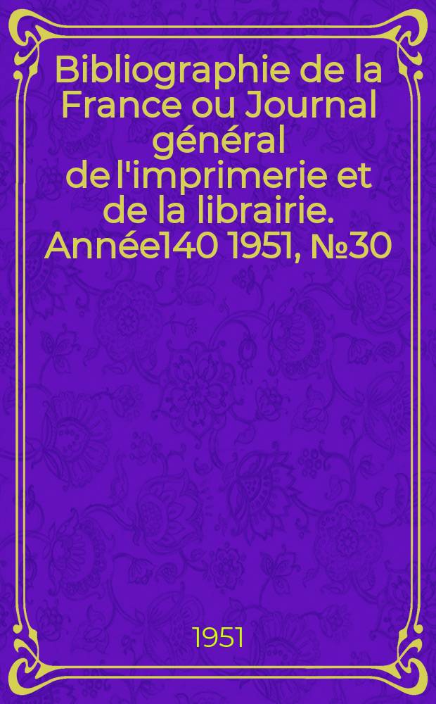 Bibliographie de la France ou Journal général de l'imprimerie et de la librairie. Année140 1951, №30