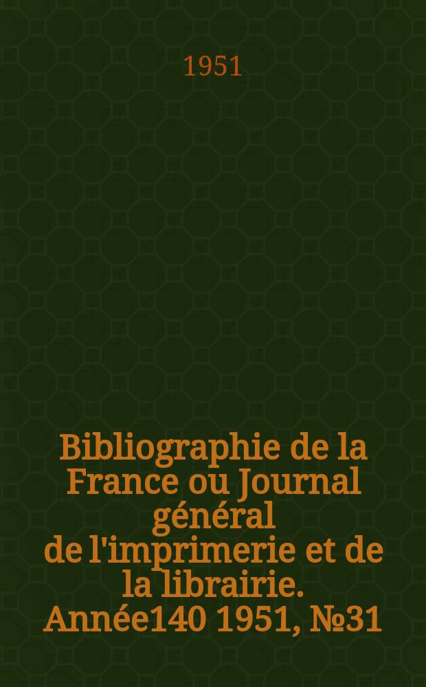Bibliographie de la France ou Journal g&eacute;n&eacute;ral de l'imprimerie et de la librairie. Ann&eacute;e140 1951, №31