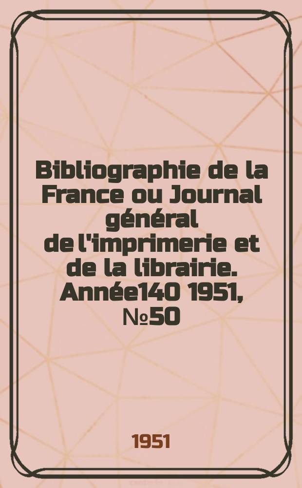 Bibliographie de la France ou Journal général de l'imprimerie et de la librairie. Année140 1951, №50