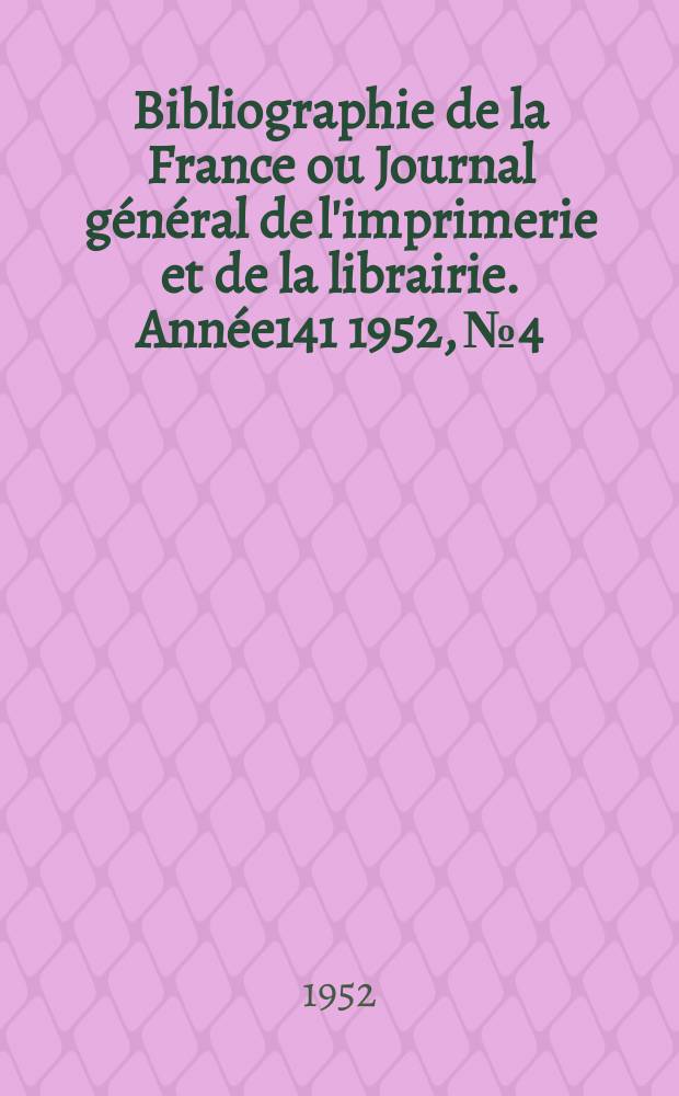 Bibliographie de la France ou Journal g&eacute;n&eacute;ral de l'imprimerie et de la librairie. Ann&eacute;e141 1952, №4