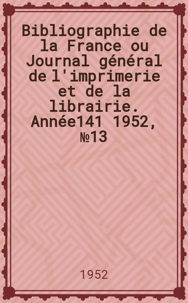 Bibliographie de la France ou Journal général de l'imprimerie et de la librairie. Année141 1952, №13