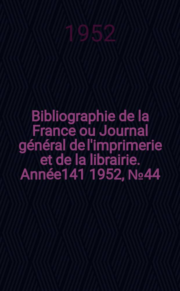 Bibliographie de la France ou Journal général de l'imprimerie et de la librairie. Année141 1952, №44