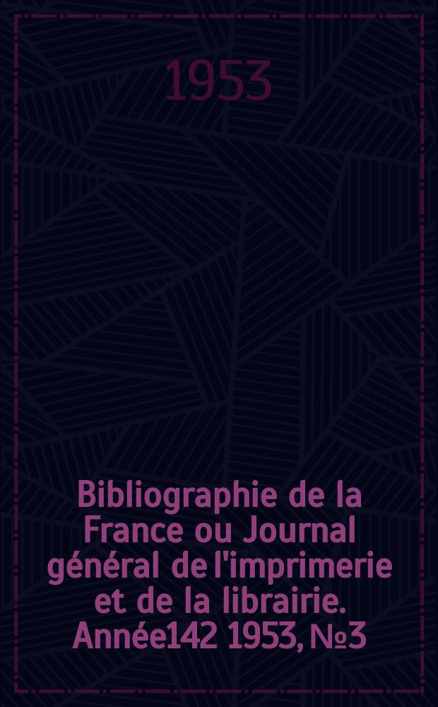 Bibliographie de la France ou Journal général de l'imprimerie et de la librairie. Année142 1953, №3