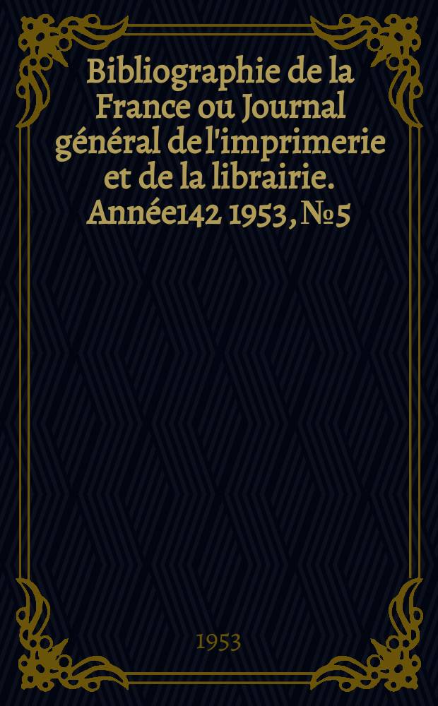 Bibliographie de la France ou Journal général de l'imprimerie et de la librairie. Année142 1953, №5
