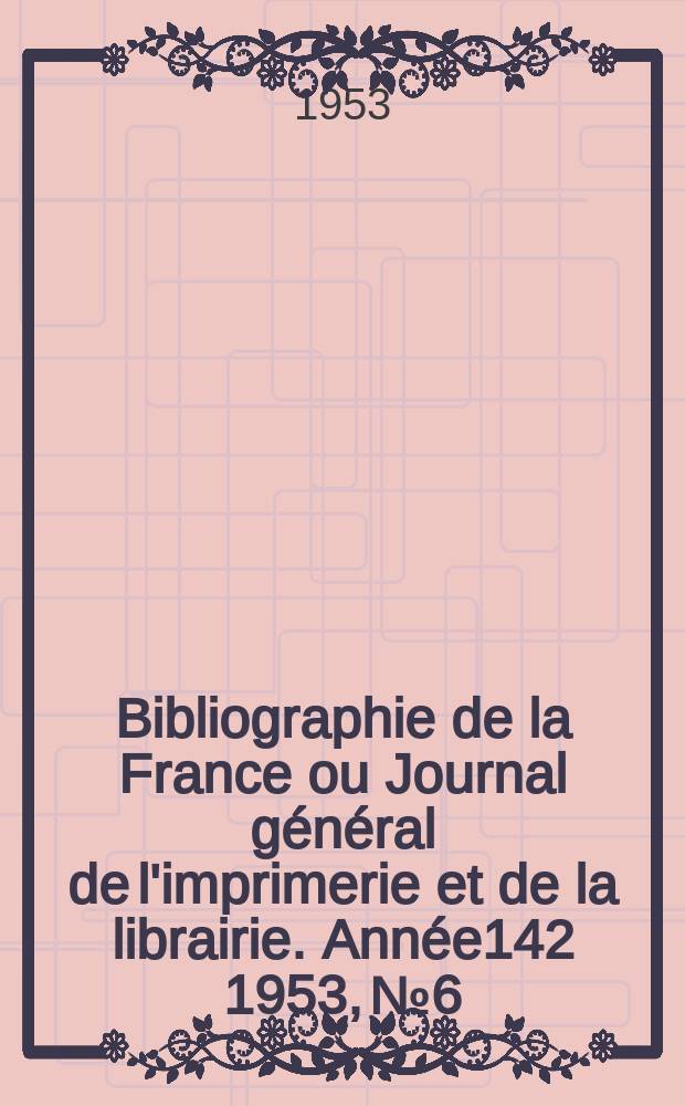 Bibliographie de la France ou Journal général de l'imprimerie et de la librairie. Année142 1953, №6