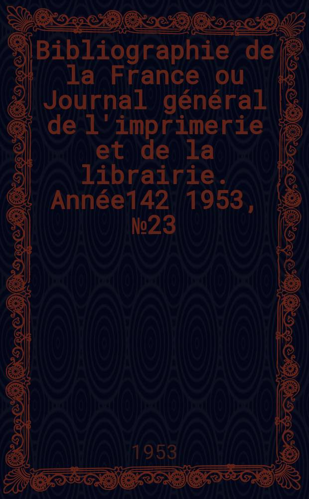 Bibliographie de la France ou Journal général de l'imprimerie et de la librairie. Année142 1953, №23