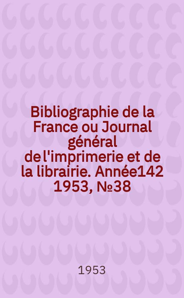 Bibliographie de la France ou Journal général de l'imprimerie et de la librairie. Année142 1953, №38