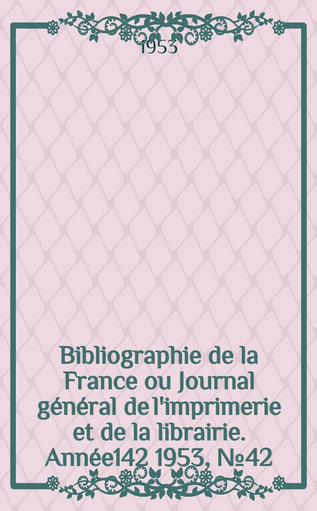 Bibliographie de la France ou Journal général de l'imprimerie et de la librairie. Année142 1953, №42