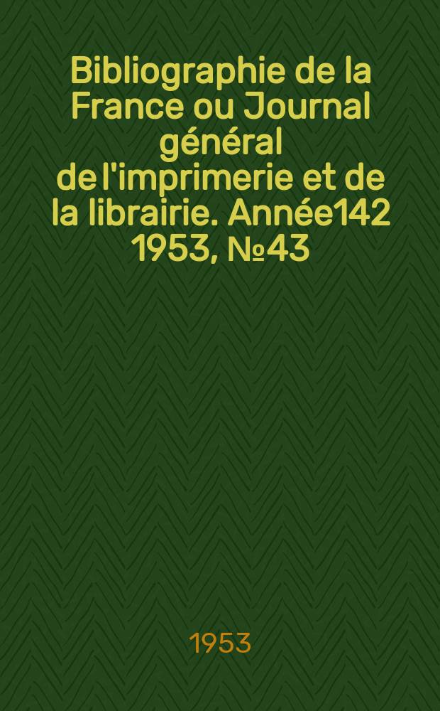 Bibliographie de la France ou Journal g&eacute;n&eacute;ral de l'imprimerie et de la librairie. Ann&eacute;e142 1953, №43