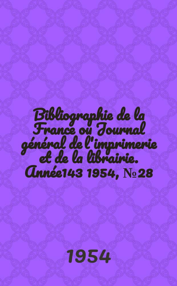Bibliographie de la France ou Journal général de l'imprimerie et de la librairie. Année143 1954, №28