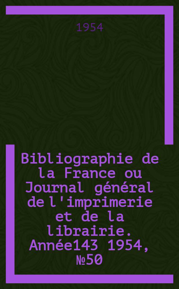 Bibliographie de la France ou Journal général de l'imprimerie et de la librairie. Année143 1954, №50