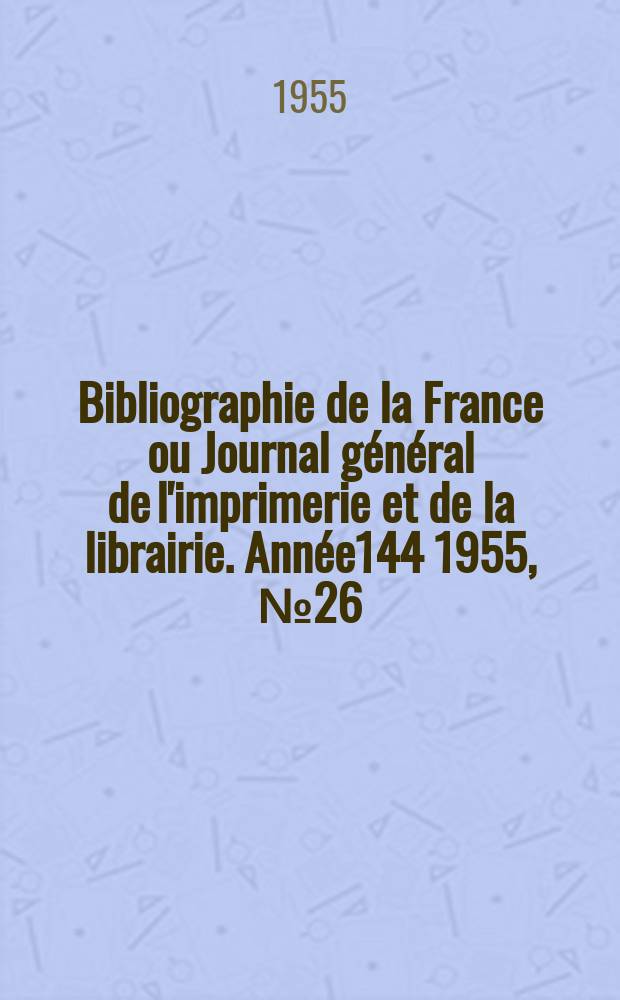 Bibliographie de la France ou Journal général de l'imprimerie et de la librairie. Année144 1955, №26