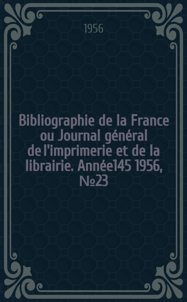 Bibliographie de la France ou Journal général de l'imprimerie et de la librairie. Année145 1956, №23