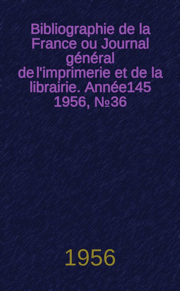Bibliographie de la France ou Journal général de l'imprimerie et de la librairie. Année145 1956, №36