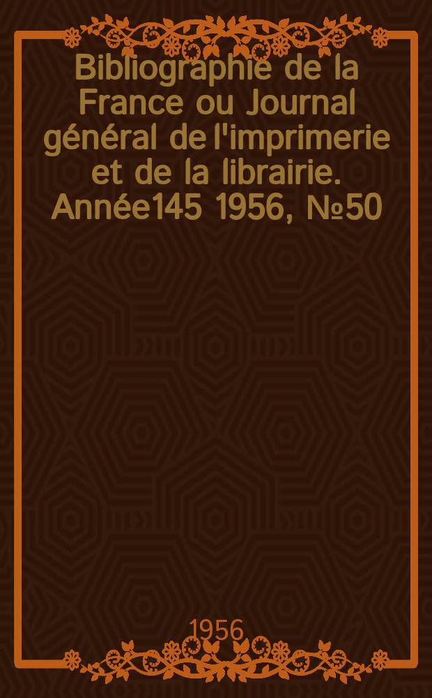 Bibliographie de la France ou Journal général de l'imprimerie et de la librairie. Année145 1956, №50