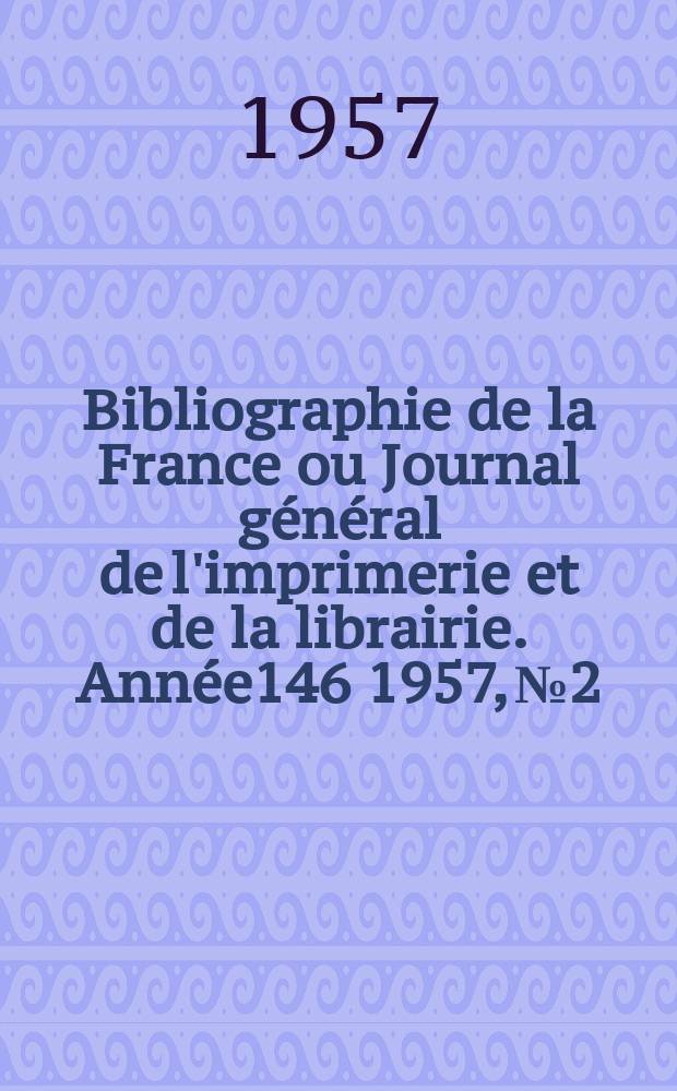 Bibliographie de la France ou Journal général de l'imprimerie et de la librairie. Année146 1957, №2