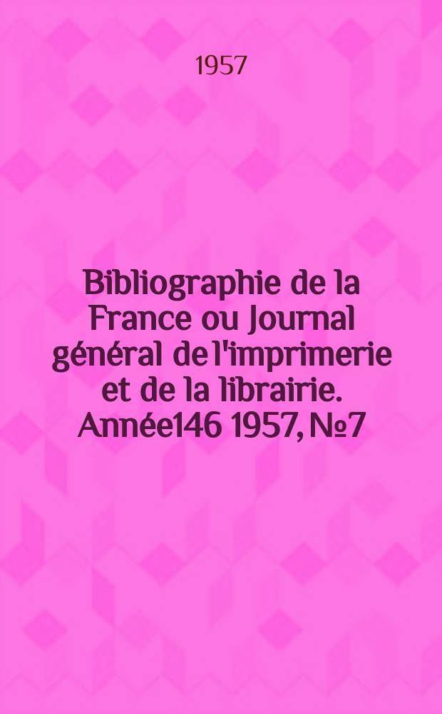 Bibliographie de la France ou Journal général de l'imprimerie et de la librairie. Année146 1957, №7
